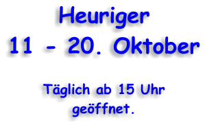 Heuriger 11 - 20. Oktober  Tglich ab 15 Uhr geffnet.